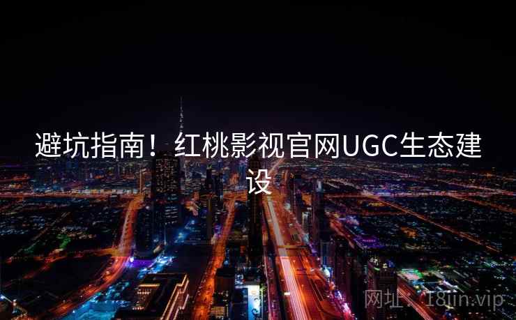 避坑指南！红桃影视官网UGC生态建设