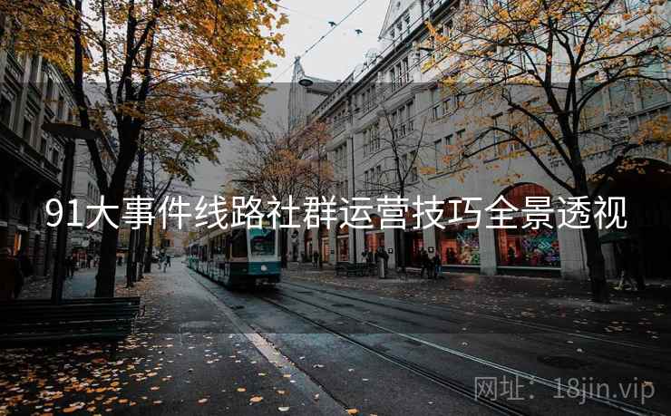 91大事件线路社群运营技巧全景透视