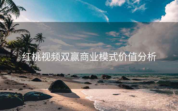 红桃视频双赢商业模式价值分析