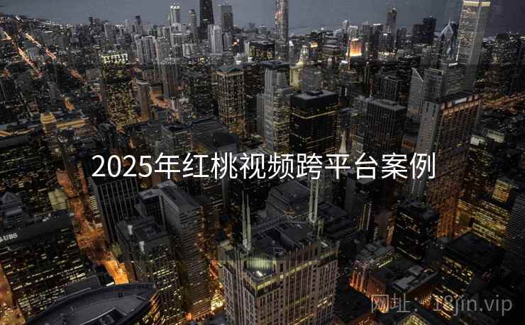 2025年红桃视频跨平台案例