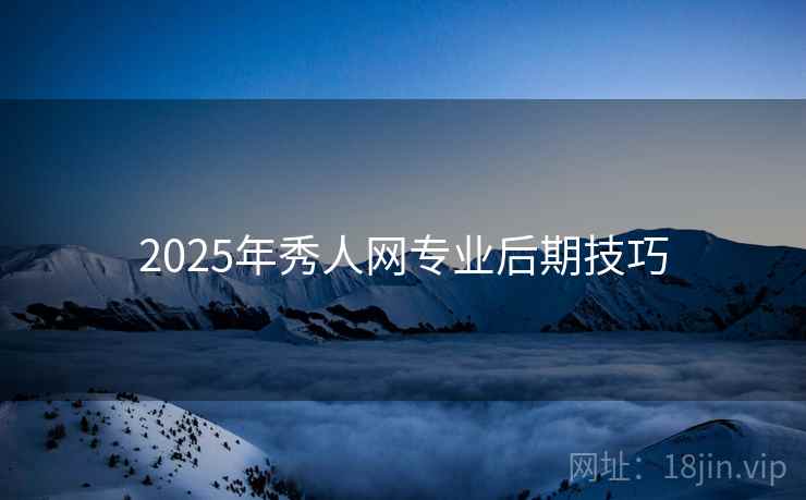 2025年秀人网专业后期技巧