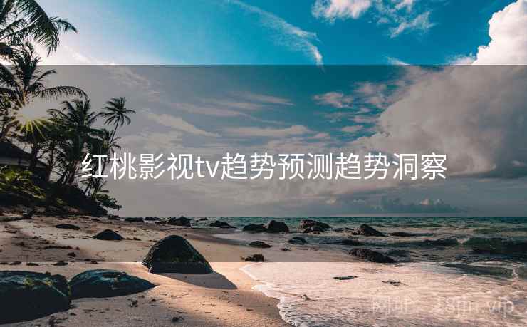 红桃影视tv趋势预测趋势洞察