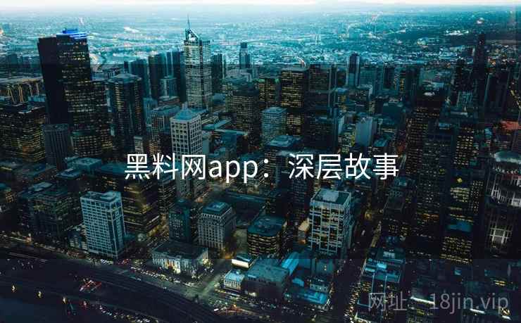 黑料网app：深层故事