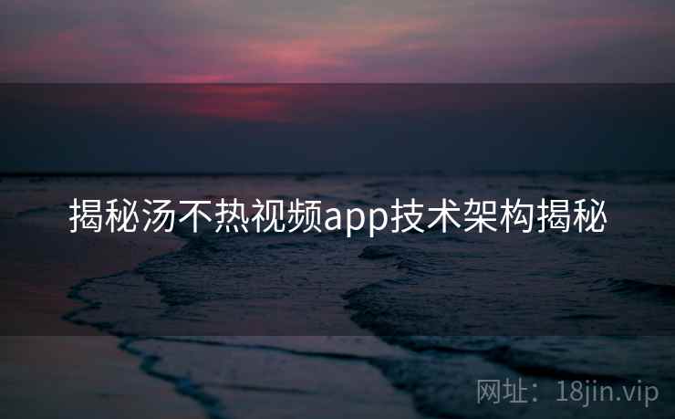 揭秘汤不热视频app技术架构揭秘