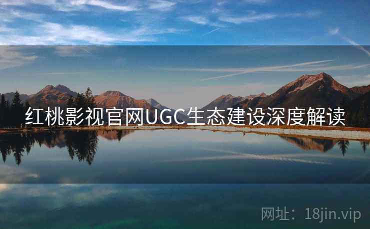 红桃影视官网UGC生态建设深度解读