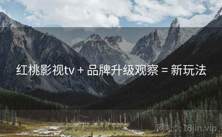 红桃影视tv + 品牌升级观察 = 新玩法