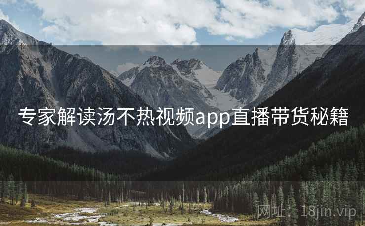 专家解读汤不热视频app直播带货秘籍