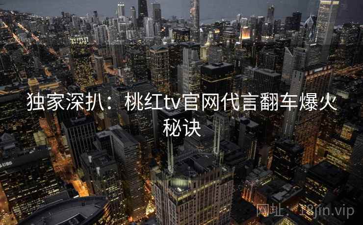 独家深扒:桃红tv官网代言翻车爆火秘诀
