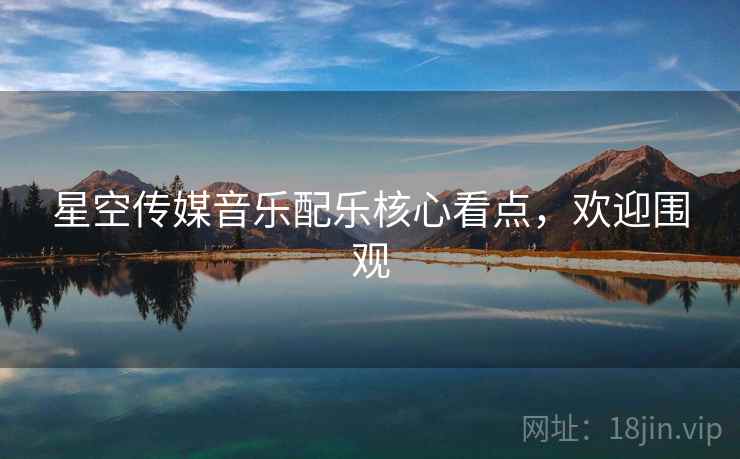 星空传媒音乐配乐核心看点,欢迎围观