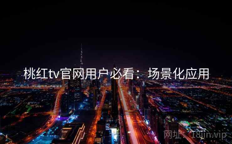 桃红tv官网用户必看:场景化应用