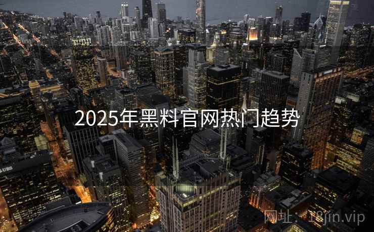 详细阅读:2025年黑料官网热门趋势 2025年黑料官网热门趋势