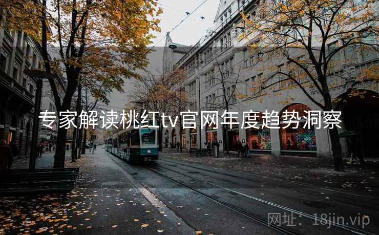 专家解读桃红tv官网年度趋势洞察