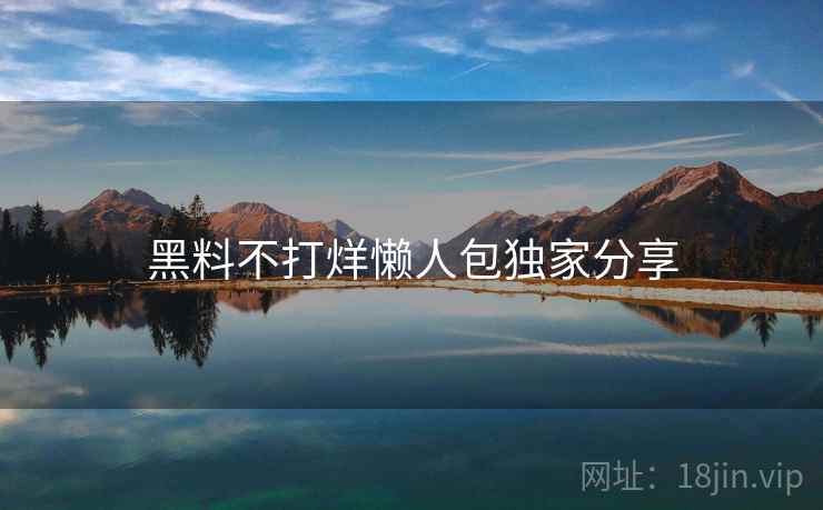 黑料不打烊懒人包独家分享